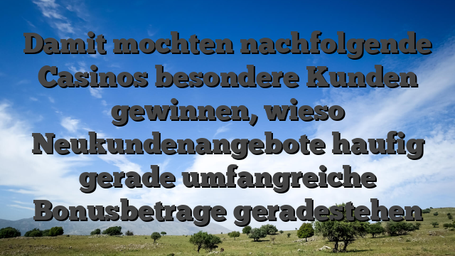 Damit mochten nachfolgende Casinos besondere Kunden gewinnen, wieso Neukundenangebote haufig gerade umfangreiche Bonusbetrage geradestehen
