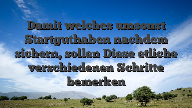 Damit welches umsonst Startguthaben nachdem sichern, sollen Diese etliche verschiedenen Schritte bemerken