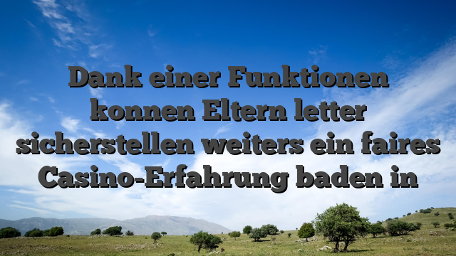 Dank einer Funktionen konnen Eltern letter sicherstellen weiters ein faires Casino-Erfahrung baden in