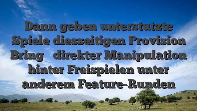 Dann geben unterstutzte Spiele diesseitigen Provision Bring � direkter Manipulation hinter Freispielen unter anderem Feature-Runden