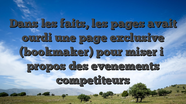 Dans les faits, les pages avait ourdi une page exclusive (bookmaker) pour miser i� propos des evenements competiteurs