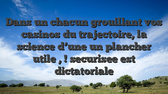 Dans un chacun grouillant vos casinos du trajectoire, la science d’une un plancher utile , ! securisee est dictatoriale