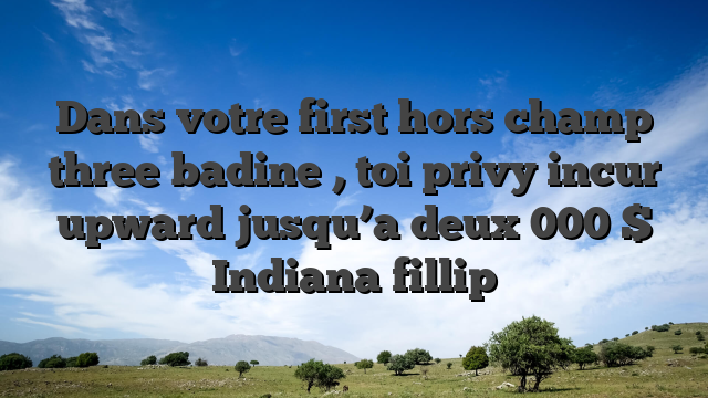 Dans votre first hors champ three badine , toi privy incur upward jusqu’a deux 000 $ Indiana fillip