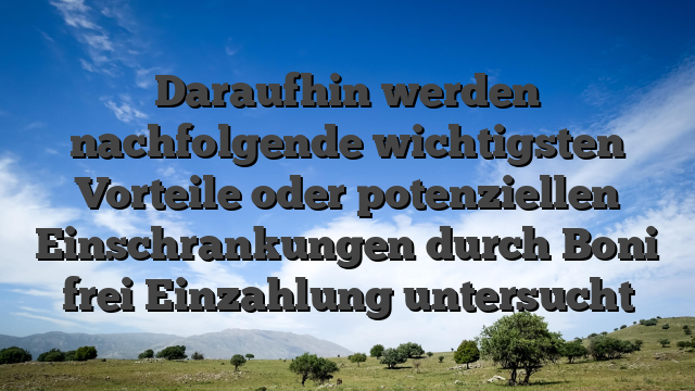 Daraufhin werden nachfolgende wichtigsten Vorteile oder potenziellen Einschrankungen durch Boni frei Einzahlung untersucht