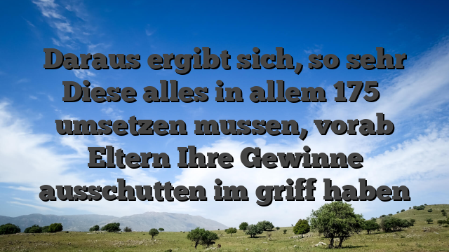 Daraus ergibt sich, so sehr Diese alles in allem 175� umsetzen mussen, vorab Eltern Ihre Gewinne ausschutten im griff haben