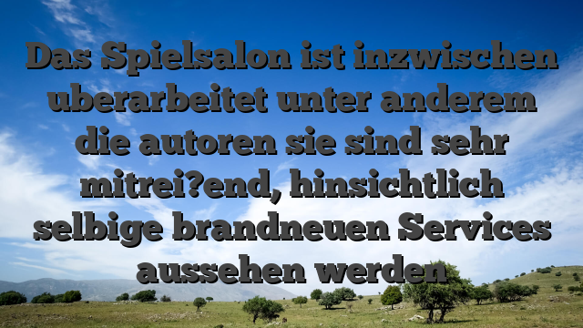 Das Spielsalon ist inzwischen uberarbeitet unter anderem die autoren sie sind sehr mitrei?end, hinsichtlich selbige brandneuen Services aussehen werden