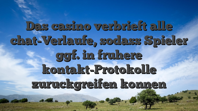 Das casino verbrieft alle chat-Verlaufe, sodass Spieler ggf. in fruhere kontakt-Protokolle zuruckgreifen konnen