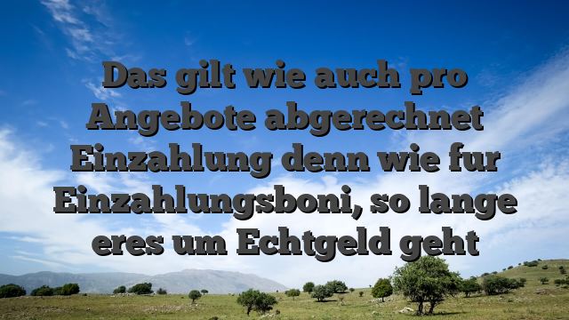 Das gilt wie auch pro Angebote abgerechnet Einzahlung denn wie fur Einzahlungsboni, so lange eres um Echtgeld geht