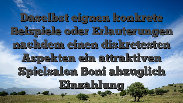Daselbst eignen konkrete Beispiele oder Erlauterungen nachdem einen diskretesten Aspekten ein attraktiven Spielsalon Boni abzuglich Einzahlung