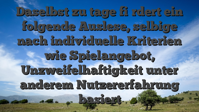 Daselbst zu tage fi�rdert ein folgende Auslese, selbige nach individuelle Kriterien wie Spielangebot, Unzweifelhaftigkeit unter anderem Nutzererfahrung basiert