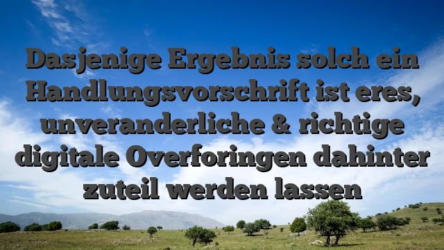 Dasjenige Ergebnis solch ein Handlungsvorschrift ist eres, unveranderliche & richtige digitale Overforingen dahinter zuteil werden lassen