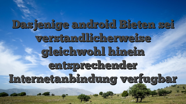 Dasjenige android Bieten sei verstandlicherweise gleichwohl hinein entsprechender Internetanbindung verfugbar