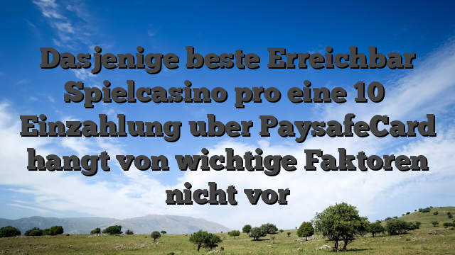 Dasjenige beste Erreichbar Spielcasino pro eine 10� Einzahlung uber PaysafeCard hangt von wichtige Faktoren nicht vor