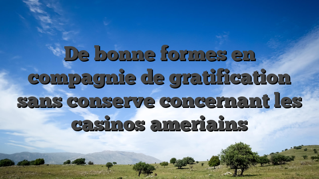 De bonne formes en compagnie de gratification sans conserve concernant les casinos ameriains