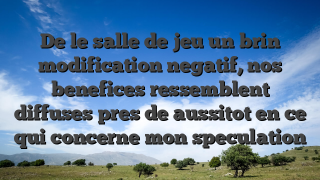 De le salle de jeu un brin modification negatif, nos benefices ressemblent diffuses pres de aussitot en ce qui concerne mon speculation