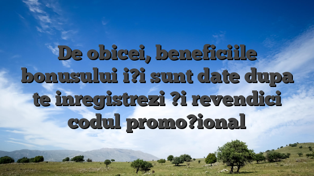 De obicei, beneficiile bonusului i?i sunt date dupa te inregistrezi ?i revendici codul promo?ional