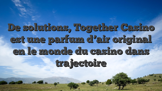 De solutions, Together Casino est une parfum d’air original en le monde du casino dans trajectoire