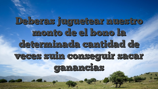 Deberas juguetear nuestro monto de el bono la determinada cantidad de veces suin conseguir sacar ganancias