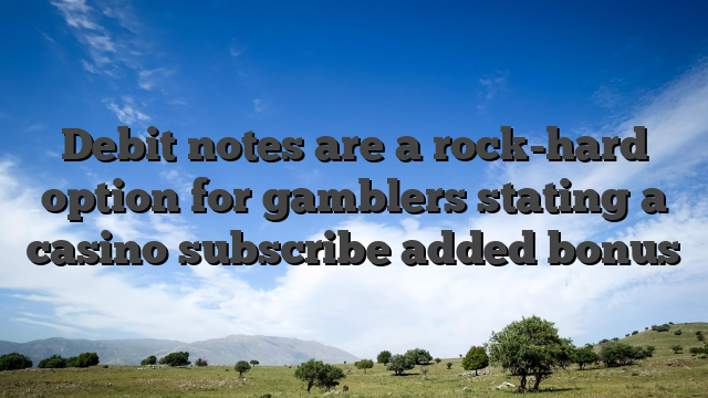 Debit notes are a rock-hard option for gamblers stating a casino subscribe added bonus
