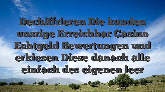 Dechiffrieren Die kunden unsrige Erreichbar Casino Echtgeld Bewertungen und erkiesen  Diese danach alle einfach des eigenen leer