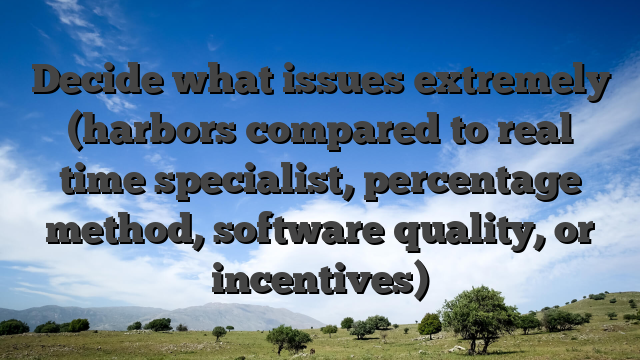 Decide what issues extremely (harbors compared to real time specialist, percentage method, software quality, or incentives)