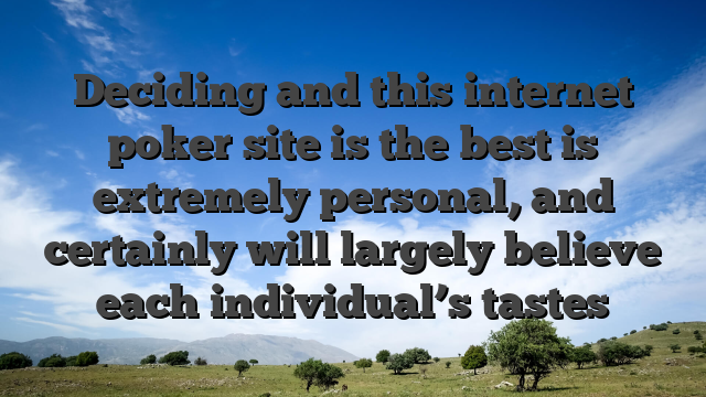 Deciding and this internet poker site is the best is extremely personal, and certainly will largely believe each individual’s tastes