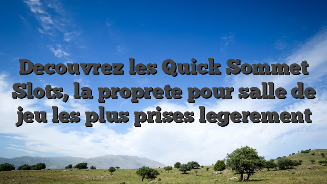 Decouvrez les Quick Sommet Slots, la proprete pour salle de jeu les plus prises legerement