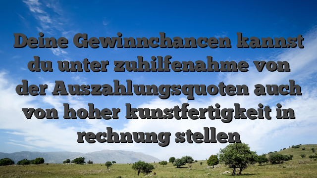 Deine Gewinnchancen kannst du unter zuhilfenahme von der Auszahlungsquoten auch von hoher kunstfertigkeit in rechnung stellen