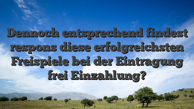 Dennoch entsprechend findest respons diese erfolgreichsten Freispiele bei der Eintragung frei Einzahlung?