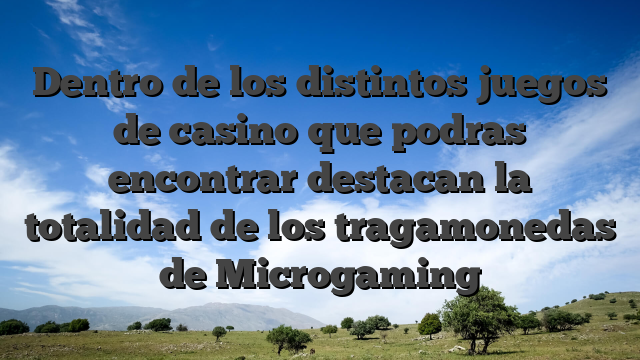 Dentro de los distintos juegos de casino que podras encontrar destacan la totalidad de los tragamonedas de Microgaming