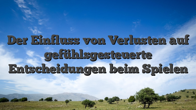 Der Einfluss von Verlusten auf gefühlsgesteuerte Entscheidungen beim Spielen