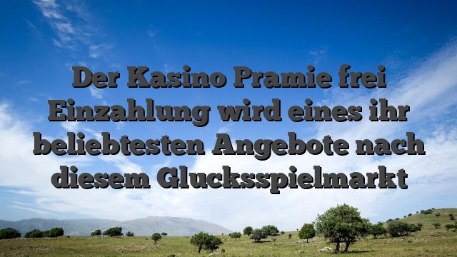Der Kasino Pramie frei Einzahlung wird eines ihr beliebtesten Angebote nach diesem Glucksspielmarkt