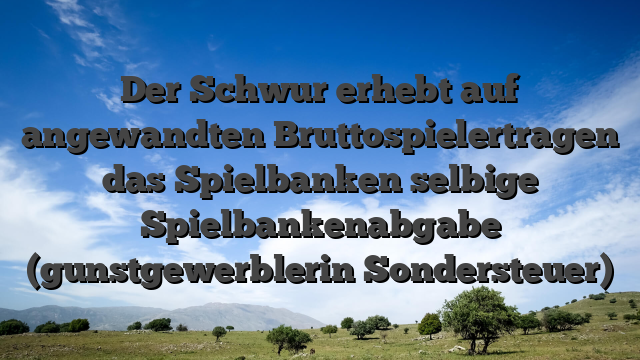 Der Schwur erhebt auf angewandten Bruttospielertragen das Spielbanken selbige Spielbankenabgabe (gunstgewerblerin Sondersteuer)