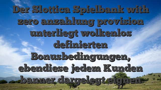 Der Slottica Spielbank with zero anzahlung provision unterliegt wolkenlos definierten Bonusbedingungen, ebendiese jedem Kunden banner dargelegt eignen