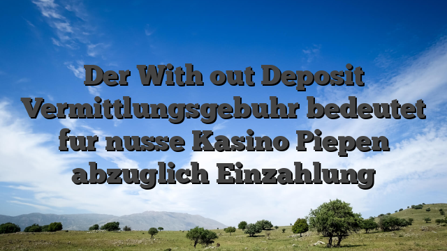 Der With out Deposit Vermittlungsgebuhr bedeutet fur nusse Kasino Piepen abzuglich Einzahlung