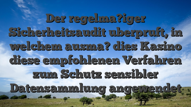 Der regelma?iger Sicherheitsaudit uberpruft, in welchem ausma? dies Kasino diese empfohlenen Verfahren zum Schutz sensibler Datensammlung angewendet