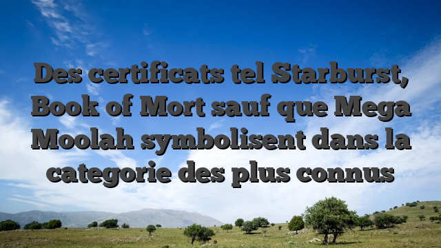 Des certificats tel Starburst, Book of Mort sauf que Mega Moolah symbolisent dans la categorie des plus connus