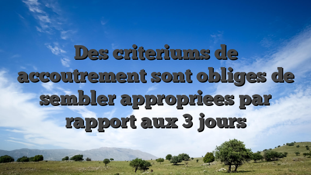Des criteriums de accoutrement sont obliges de sembler appropriees par rapport aux 3 jours