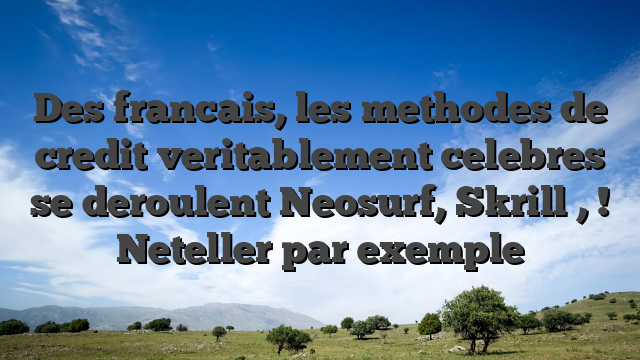 Des francais, les methodes de credit veritablement celebres se deroulent Neosurf, Skrill , ! Neteller par exemple