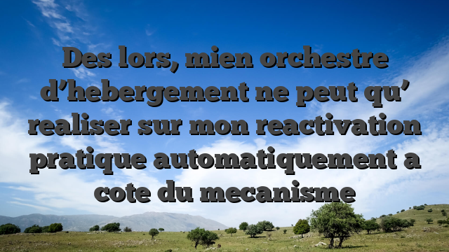 Des lors, mien orchestre d’hebergement ne peut qu’ realiser sur mon reactivation pratique automatiquement a cote du mecanisme