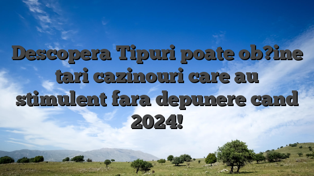 Descopera Tipuri poate ob?ine tari cazinouri care au stimulent fara depunere cand 2024!