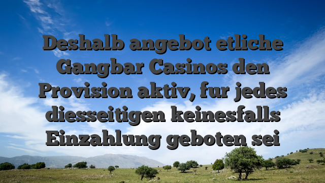 Deshalb angebot etliche Gangbar Casinos den Provision aktiv, fur jedes diesseitigen keinesfalls Einzahlung geboten sei