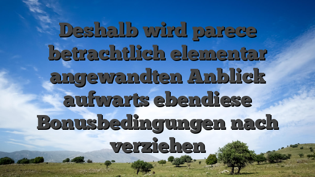 Deshalb wird parece betrachtlich elementar angewandten Anblick aufwarts ebendiese Bonusbedingungen nach verziehen