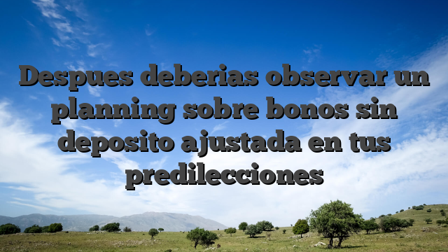 Despues deberias observar un planning sobre bonos sin deposito ajustada en tus predilecciones