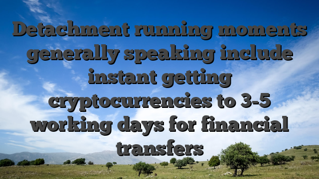 Detachment running moments generally speaking include instant getting cryptocurrencies to 3-5 working days for financial transfers