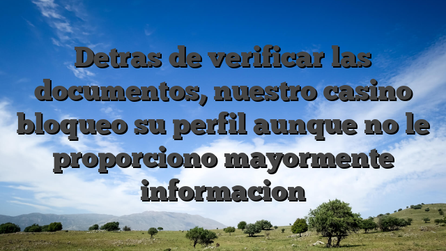 Detras de verificar las documentos, nuestro casino bloqueo su perfil aunque no le proporciono mayormente informacion