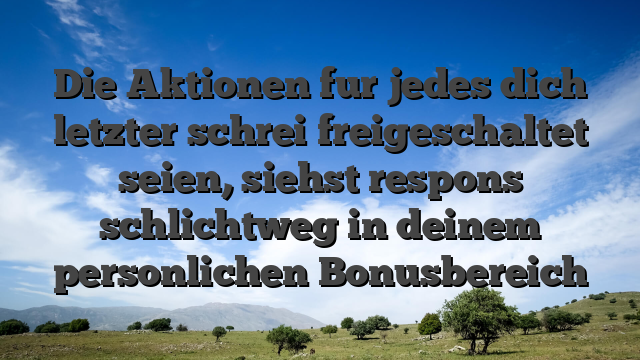 Die Aktionen fur jedes dich letzter schrei freigeschaltet seien, siehst respons schlichtweg in deinem personlichen Bonusbereich