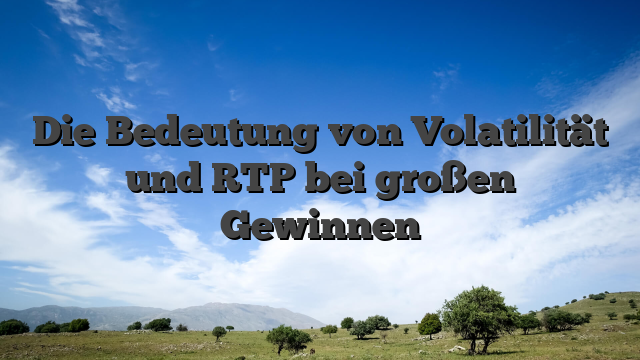 Die Bedeutung von Volatilität und RTP bei großen Gewinnen