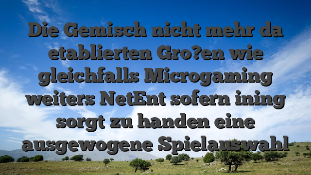 Die Gemisch nicht mehr da etablierten Gro?en wie gleichfalls Microgaming weiters NetEnt sofern ining sorgt zu handen eine ausgewogene Spielauswahl