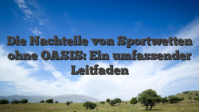 Die Nachteile von Sportwetten ohne OASIS: Ein umfassender Leitfaden